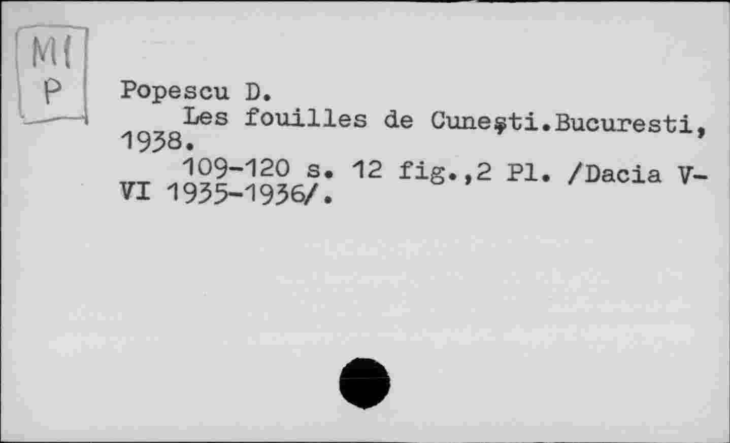 ﻿Popescu D.
^^Les fouilles de Cune^ti.Bucuresti,
109-120 s. VI 1935-1936/.
12 fig.,2 Pl. /Dacia V-